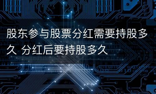 股东参与股票分红需要持股多久 分红后要持股多久