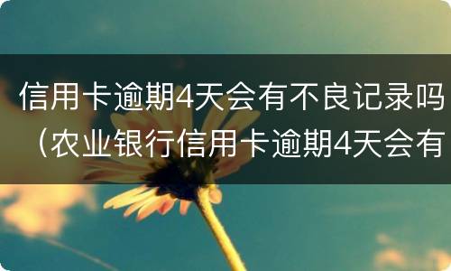 信用卡逾期4天会有不良记录吗（农业银行信用卡逾期4天会有不良记录吗）