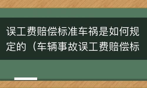 误工费赔偿标准车祸是如何规定的（车辆事故误工费赔偿标准）