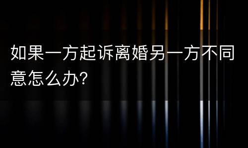 如果一方起诉离婚另一方不同意怎么办？