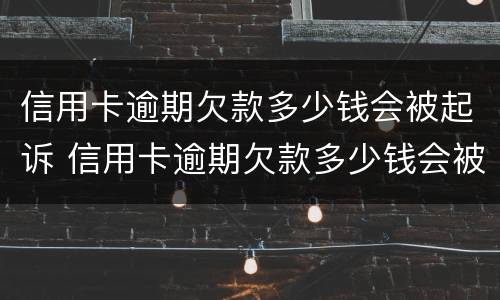 信用卡逾期欠款多少钱会被起诉 信用卡逾期欠款多少钱会被起诉呢