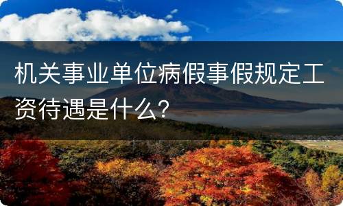 机关事业单位病假事假规定工资待遇是什么？