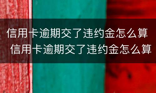 信用卡逾期交了违约金怎么算 信用卡逾期交了违约金怎么算的