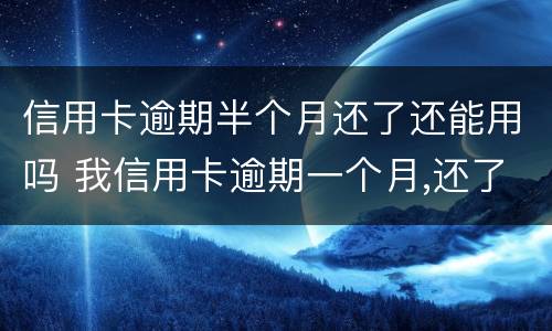 信用卡逾期半个月还了还能用吗 我信用卡逾期一个月,还了之后还能用吗