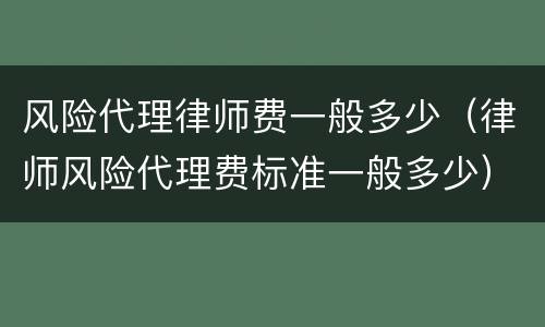 风险代理律师费一般多少（律师风险代理费标准一般多少）