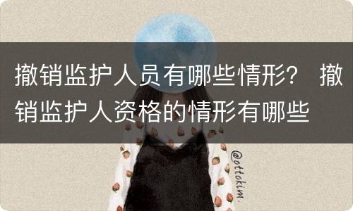 撤销监护人员有哪些情形？ 撤销监护人资格的情形有哪些