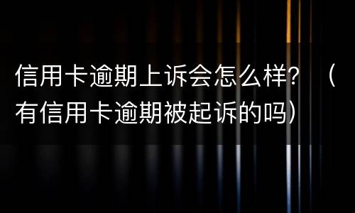 信用卡逾期上诉会怎么样？（有信用卡逾期被起诉的吗）