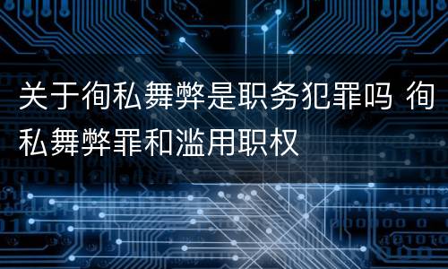 关于徇私舞弊是职务犯罪吗 徇私舞弊罪和滥用职权