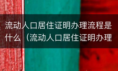 流动人口居住证明办理流程是什么（流动人口居住证明办理流程是什么样的）