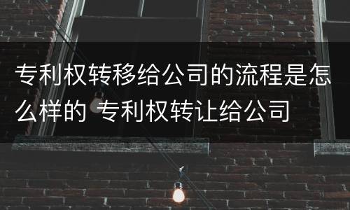 专利权转移给公司的流程是怎么样的 专利权转让给公司