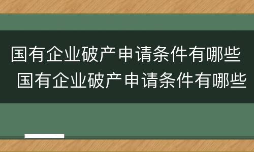 国有企业破产申请条件有哪些 国有企业破产申请条件有哪些规定