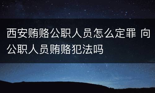 西安贿赂公职人员怎么定罪 向公职人员贿赂犯法吗
