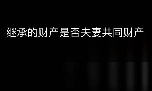 继承的财产是否夫妻共同财产