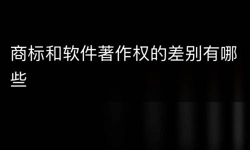 商标和软件著作权的差别有哪些