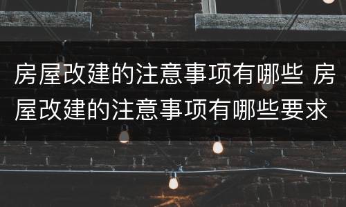 房屋改建的注意事项有哪些 房屋改建的注意事项有哪些要求