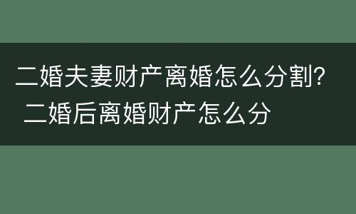 二婚夫妻财产离婚怎么分割？ 二婚后离婚财产怎么分