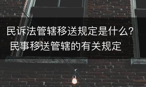 民诉法管辖移送规定是什么？ 民事移送管辖的有关规定