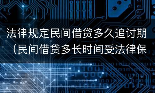法律规定民间借贷多久追讨期（民间借贷多长时间受法律保护）