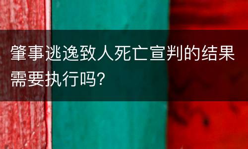 肇事逃逸致人死亡宣判的结果需要执行吗？