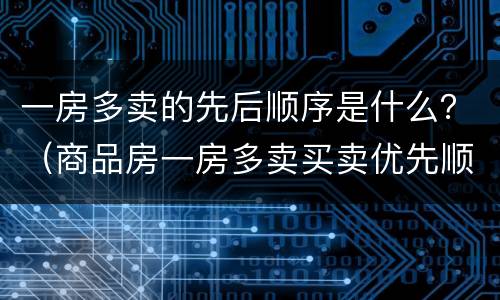 一房多卖的先后顺序是什么？（商品房一房多卖买卖优先顺序）