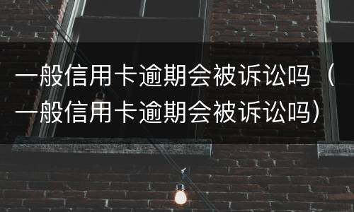 一般信用卡逾期会被诉讼吗（一般信用卡逾期会被诉讼吗）