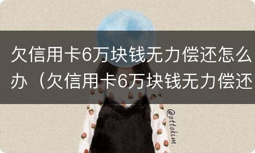 欠信用卡6万块钱无力偿还怎么办（欠信用卡6万块钱无力偿还怎么办啊）