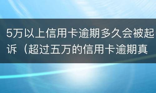 5万以上信用卡逾期多久会被起诉（超过五万的信用卡逾期真的会立案吗）