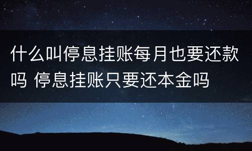什么叫停息挂账每月也要还款吗 停息挂账只要还本金吗