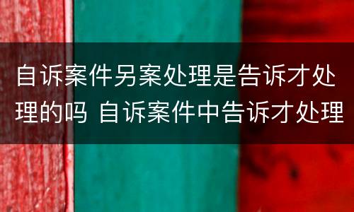 自诉案件另案处理是告诉才处理的吗 自诉案件中告诉才处理的案件