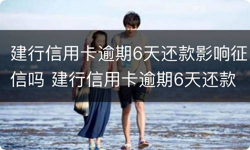 建行信用卡逾期6天还款影响征信吗 建行信用卡逾期6天还款影响征信吗