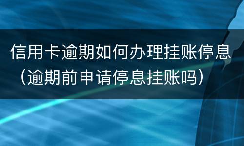 信用卡逾期如何办理挂账停息（逾期前申请停息挂账吗）