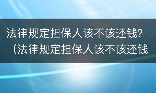法律规定担保人该不该还钱？（法律规定担保人该不该还钱给对方）