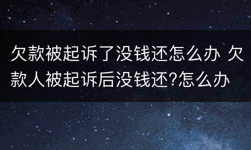 欠款被起诉了没钱还怎么办 欠款人被起诉后没钱还?怎么办
