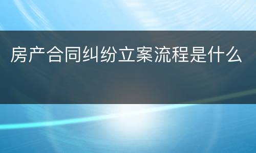 房产合同纠纷立案流程是什么