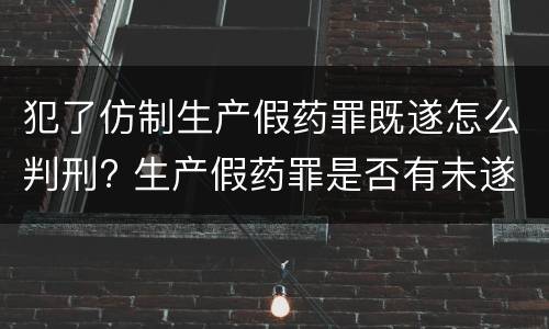 犯了仿制生产假药罪既遂怎么判刑? 生产假药罪是否有未遂