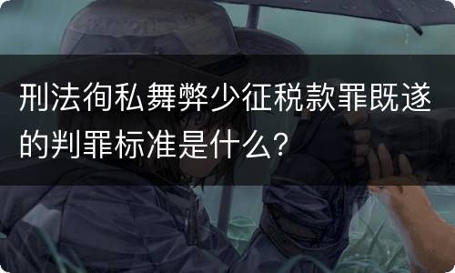 刑法徇私舞弊少征税款罪既遂的判罪标准是什么？