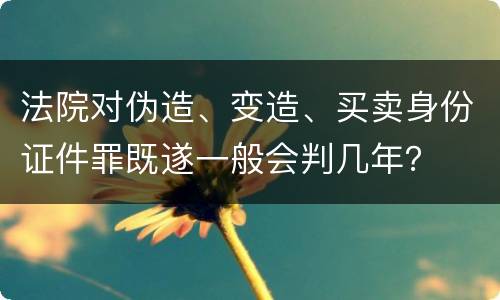 法院对伪造、变造、买卖身份证件罪既遂一般会判几年？