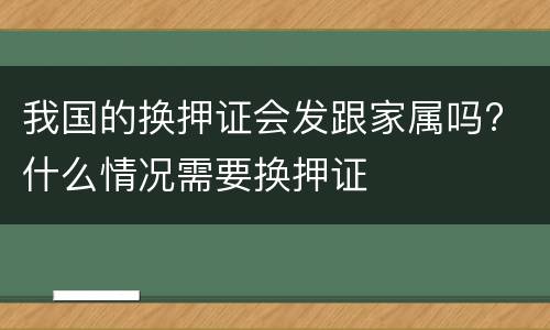 我国的换押证会发跟家属吗? 什么情况需要换押证