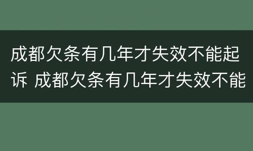 成都欠条有几年才失效不能起诉 成都欠条有几年才失效不能起诉法院