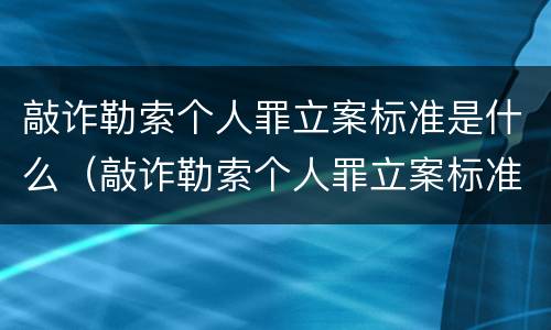 敲诈勒索个人罪立案标准是什么（敲诈勒索个人罪立案标准是什么呢）