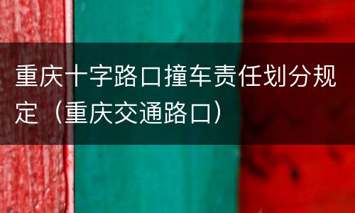重庆十字路口撞车责任划分规定（重庆交通路口）