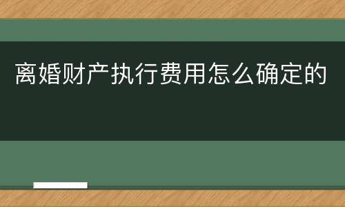 离婚财产执行费用怎么确定的