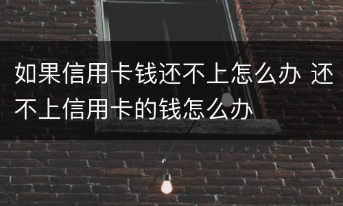 如果信用卡钱还不上怎么办 还不上信用卡的钱怎么办