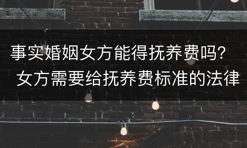 事实婚姻女方能得抚养费吗？ 女方需要给抚养费标准的法律依据