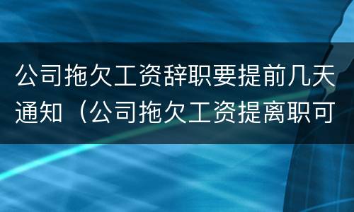 公司拖欠工资辞职要提前几天通知（公司拖欠工资提离职可以要求赔偿吗）