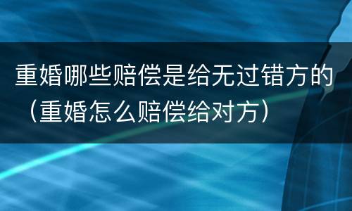 重婚哪些赔偿是给无过错方的（重婚怎么赔偿给对方）
