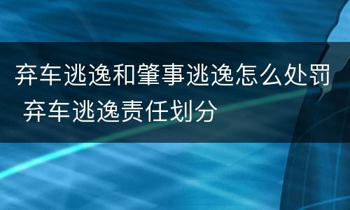 弃车逃逸和肇事逃逸怎么处罚 弃车逃逸责任划分