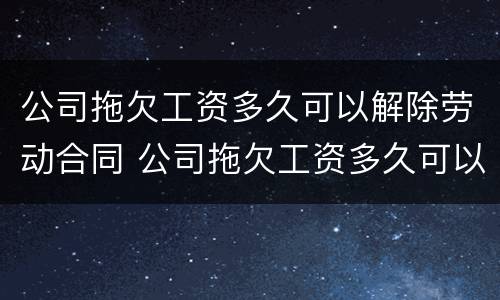 公司拖欠工资多久可以解除劳动合同 公司拖欠工资多久可以直接走人
