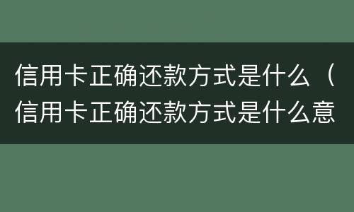 信用卡正确还款方式是什么（信用卡正确还款方式是什么意思）