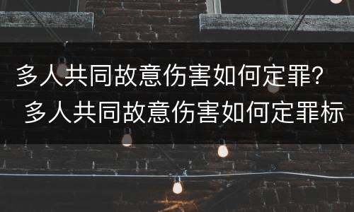 多人共同故意伤害如何定罪？ 多人共同故意伤害如何定罪标准
